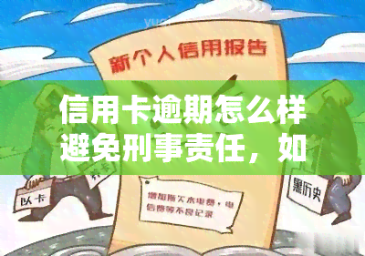 信用卡逾期怎么样避免刑事责任，如何避免因信用卡逾期而承担刑事责任？