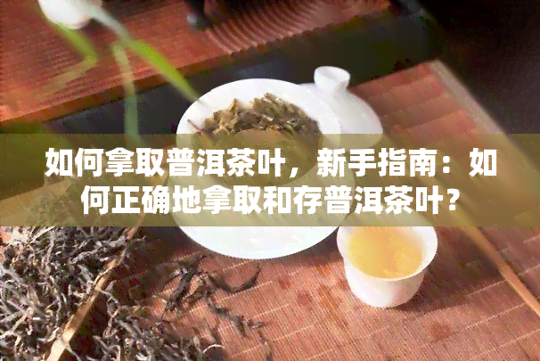 如何拿取普洱茶叶，新手指南：如何正确地拿取和存普洱茶叶？