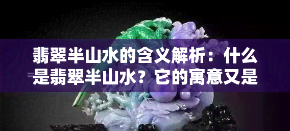 翡翠半山水的含义解析：什么是翡翠半山水？它的寓意又是什么？