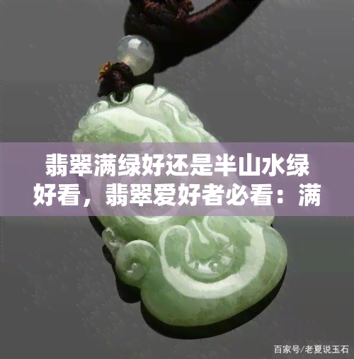 翡翠满绿好还是半山水绿好看，翡翠爱好者必看：满绿与半山水绿，哪个更胜一筹？