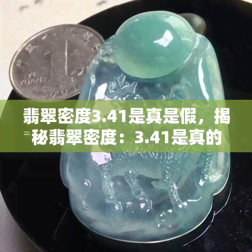 翡翠密度3.41是真是假，揭秘翡翠密度：3.41是真的吗？