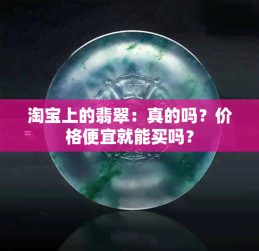 淘宝上的翡翠：真的吗？价格便宜就能买吗？