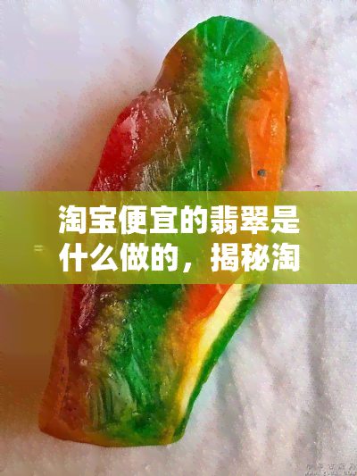 淘宝便宜的翡翠是什么做的，揭秘淘宝上便宜翡翠的制作材料