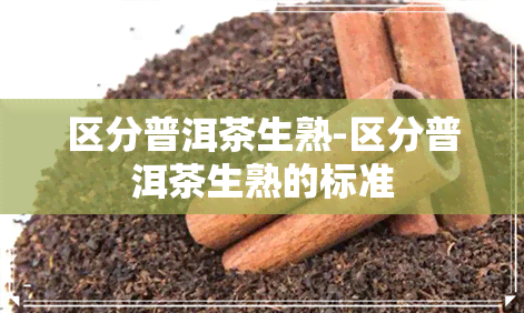 区分普洱茶生熟-区分普洱茶生熟的标准