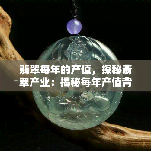 翡翠每年的产值，探秘翡翠产业：揭秘每年产值背后的故事