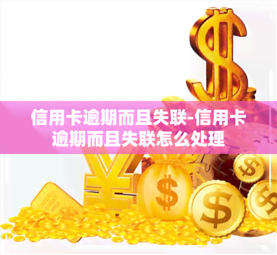 信用卡逾期而且失联-信用卡逾期而且失联怎么处理