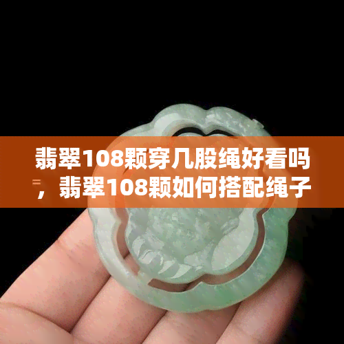 翡翠108颗穿几股绳好看吗，翡翠108颗如何搭配绳子更美观？