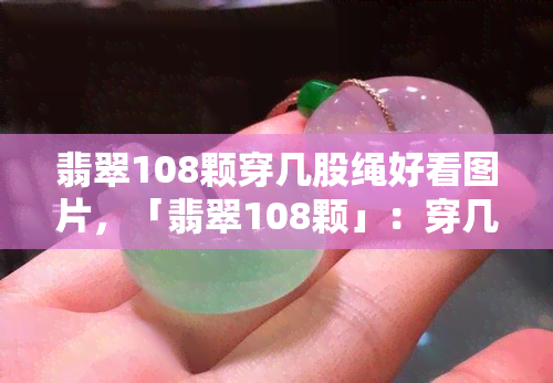 翡翠108颗穿几股绳好看图片，「翡翠108颗」：穿几股绳好看？看这里！（附图片）