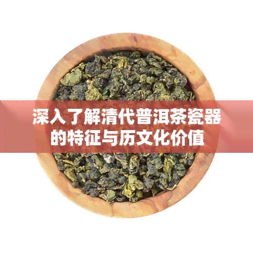 深入了解清代普洱茶瓷器的特征与历文化价值