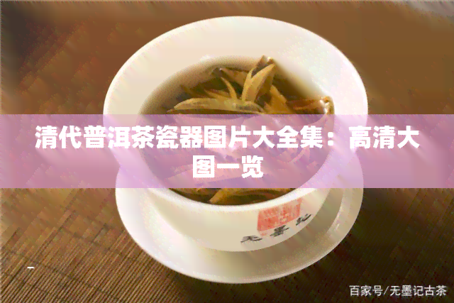 清代普洱茶瓷器图片大全集：高清大图一览