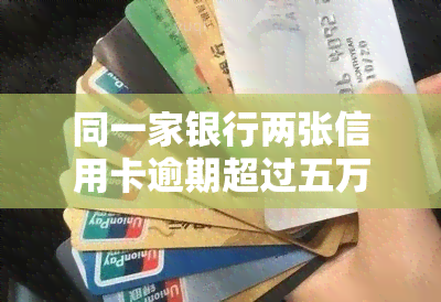 同一家银行两张信用卡逾期超过五万，同一银行两张信用卡逾期超过五万元，该如何处理？