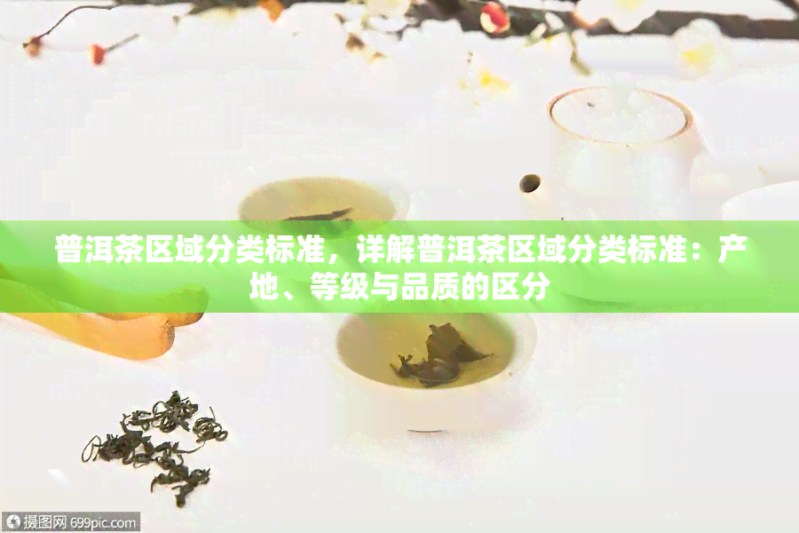 普洱茶区域分类标准，详解普洱茶区域分类标准：产地、等级与品质的区分