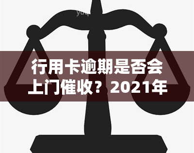 行用卡逾期是否会上门？2021年信用卡逾期方式解析