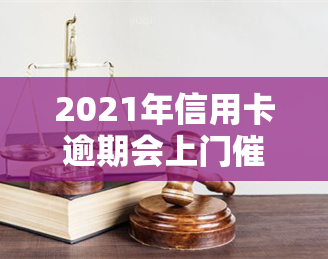 2021年信用卡逾期会上门吗，2021年信用卡逾期是否会上门？答案在这里！