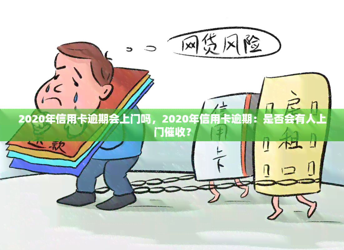 2020年信用卡逾期会上门吗，2020年信用卡逾期：是否会有人上门？