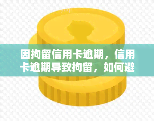 因拘留信用卡逾期，信用卡逾期导致拘留，如何避免此类问题？