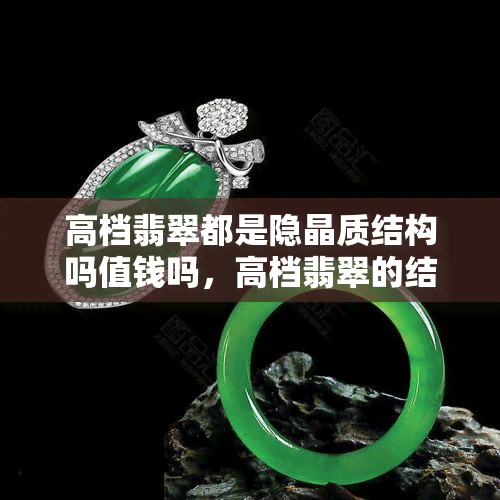 高档翡翠都是隐晶质结构吗值钱吗，高档翡翠的结构与价值：都是隐晶质结构吗？