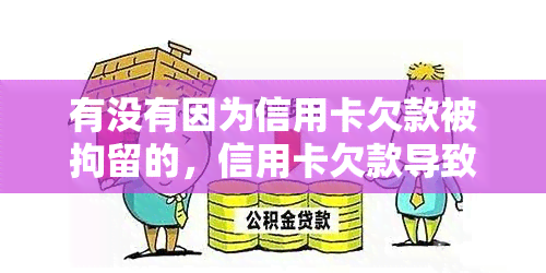 有没有因为信用卡欠款被拘留的，信用卡欠款导致拘留？你需要了解的风险和法律后果！