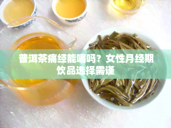 普洱茶痛经能喝吗？女性月经期饮品选择需谨