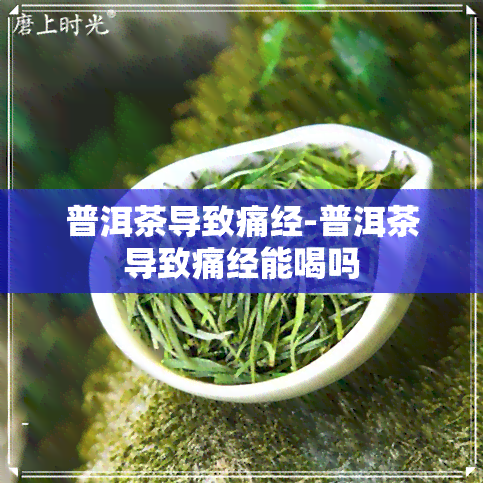 普洱茶导致痛经-普洱茶导致痛经能喝吗