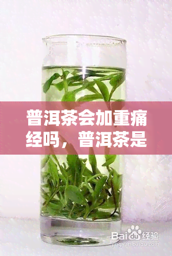 普洱茶会加重痛经吗，普洱茶是否加重痛经？你需要知道的事情