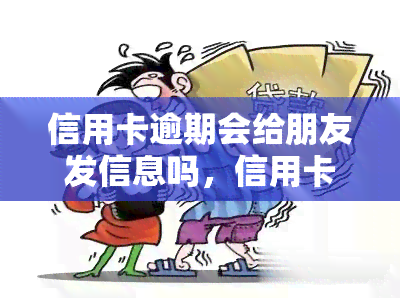 信用卡逾期会给朋友发信息吗，信用卡逾期：是否应该给朋友发送提醒信息？