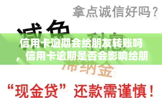 信用卡逾期会给朋友转账吗，信用卡逾期是否会影响给朋友的转账操作？