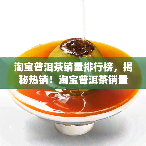 淘宝普洱茶销量排行榜，揭秘热销！淘宝普洱茶销量排行榜top10，哪款是你的心头好？