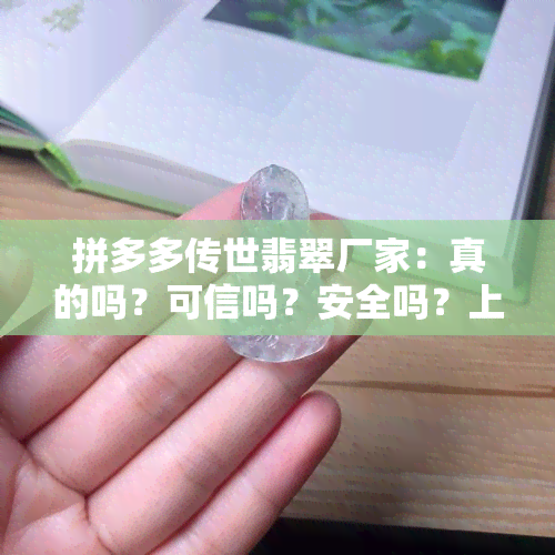 拼多多传世翡翠厂家：真的吗？可信吗？安全吗？上的评价是怎样的？