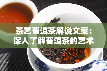 茶艺普洱茶解说文案：深入了解普洱茶的艺术与魅力