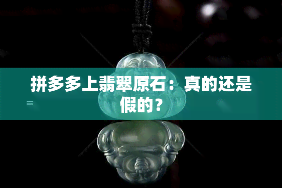 拼多多上翡翠原石：真的还是假的？