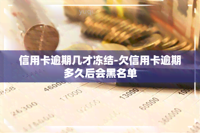 信用卡逾期几才冻结-欠信用卡逾期多久后会黑名单