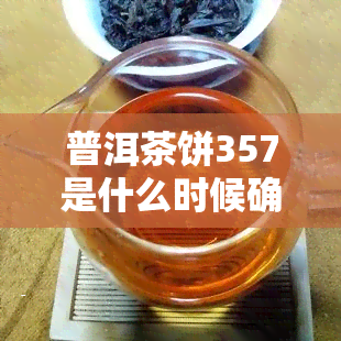 普洱茶饼357是什么时候确定的，揭秘普洱茶饼357克的标准来源与历沿革