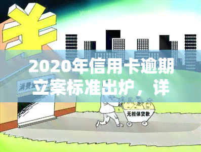 2020年信用卡逾期立案标准出炉，详细解读及金额围