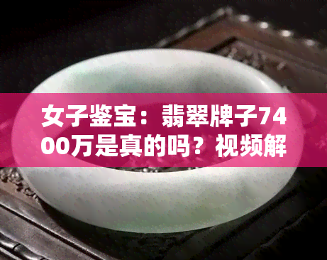 女子鉴宝：翡翠牌子7400万是真的吗？视频解析