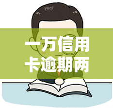 一万信用卡逾期两年多少利息，逾期两年，一万信用卡需要支付多少利息？