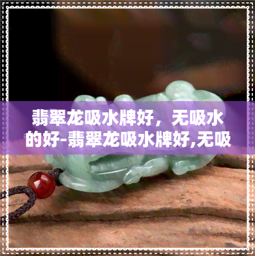 翡翠龙吸水牌好，无吸水的好-翡翠龙吸水牌好,无吸水的好吗