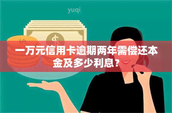 一万元信用卡逾期两年需偿还本金及多少利息？