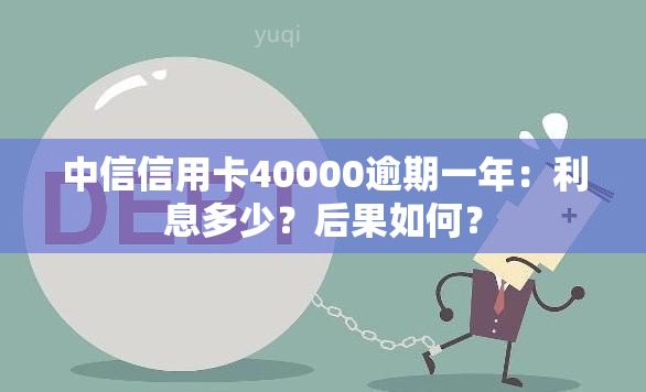 中信信用卡40000逾期一年：利息多少？后果如何？