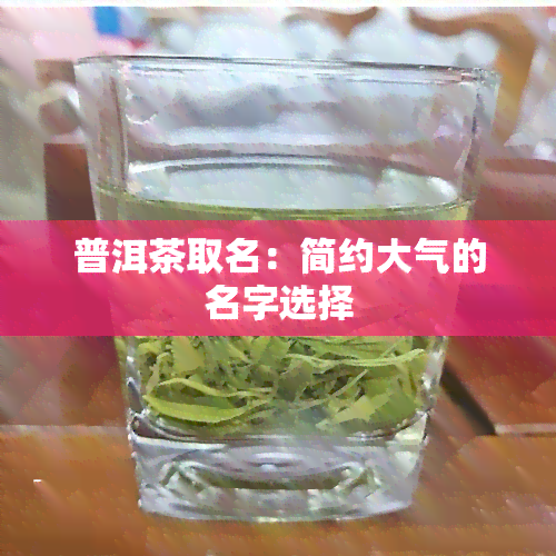 普洱茶取名：简约大气的名字选择