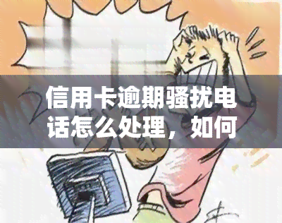 信用卡逾期电话怎么处理，如何应对信用卡逾期电话？