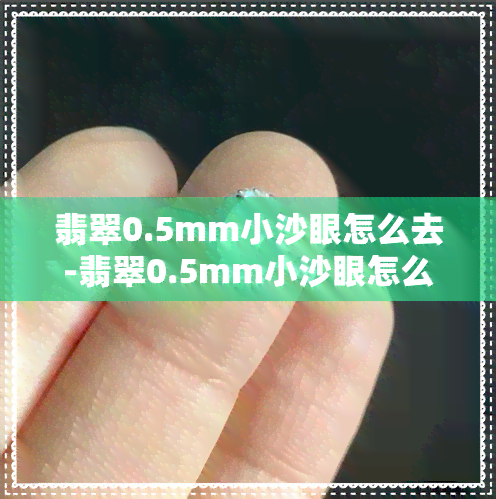 翡翠0.5mm小沙眼怎么去-翡翠0.5mm小沙眼怎么去除