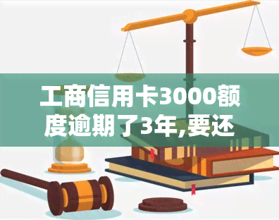 工商信用卡3000额度逾期了3年,要还多少，工商信用卡逾期三年，应还款是多少？