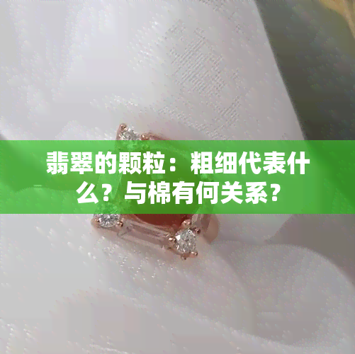 翡翠的颗粒：粗细代表什么？与棉有何关系？