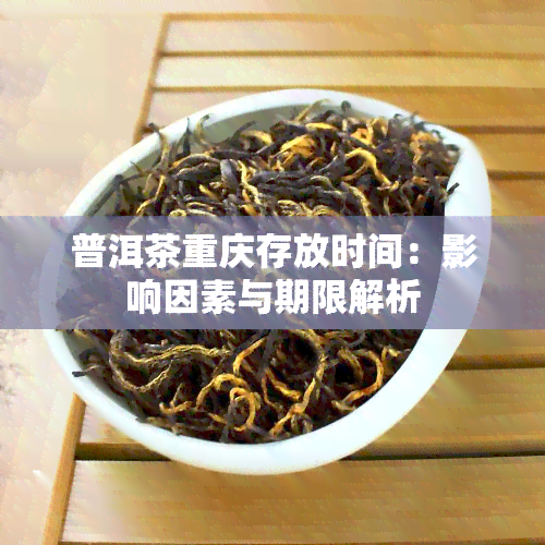 普洱茶重庆存放时间：影响因素与期限解析