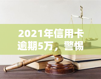 2021年信用卡逾期5万，警惕！2021年信用卡逾期5万元，你可能面临的后果