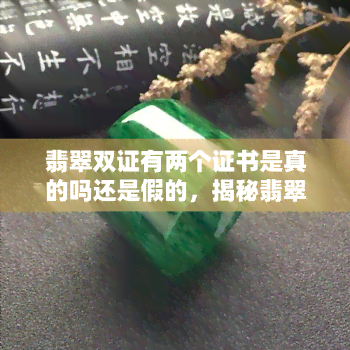 翡翠双证有两个证书是真的吗还是假的，揭秘翡翠双证：两个证书都是真的吗？