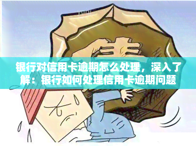 银行对信用卡逾期怎么处理，深入了解：银行如何处理信用卡逾期问题？