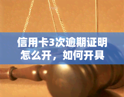 信用卡3次逾期证明怎么开，如何开具信用卡三次逾期的证明？