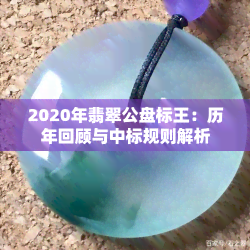 2020年翡翠公盘标王：历年回顾与中标规则解析